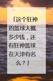 这个狂神的篮球大概多少钱，还有狂神篮球在天津有名么？