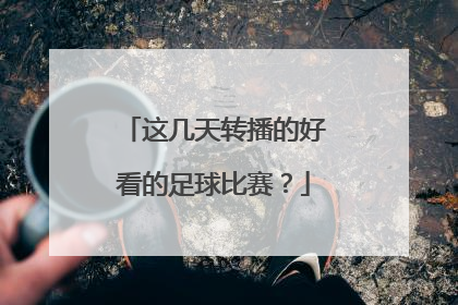 这几天转播的好看的足球比赛？