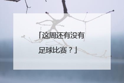 这周还有没有足球比赛？