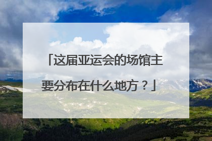 这届亚运会的场馆主要分布在什么地方？