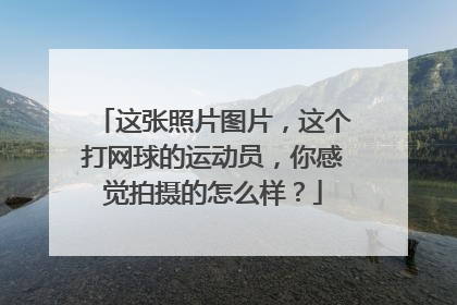 这张照片图片，这个打网球的运动员，你感觉拍摄的怎么样？