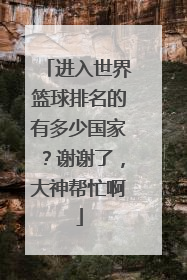 进入世界篮球排名的有多少国家？谢谢了，大神帮忙啊