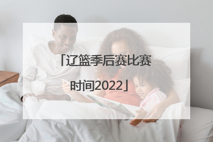 辽篮季后赛比赛时间2022