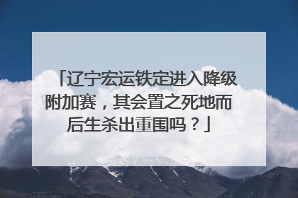 辽宁宏运铁定进入降级附加赛，其会置之死地而后生杀出重围吗？