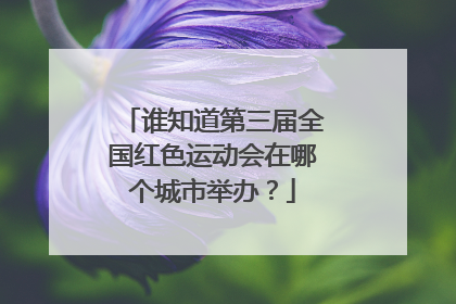 谁知道第三届全国红色运动会在哪个城市举办？