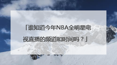 谁知道今年NBA全明星电视直播的频道和时间吗？