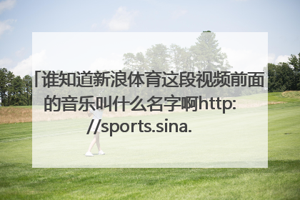 谁知道新浪体育这段视频前面的音乐叫什么名字啊http://sports.sina.com.cn/uclvideo/06/real/