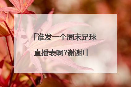 谁发一个周末足球直播表啊?谢谢!