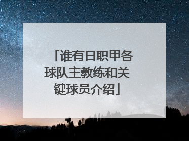 谁有日职甲各球队主教练和关键球员介绍