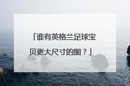 谁有英格兰足球宝贝更大尺寸的图？