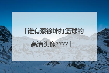 谁有蔡徐坤打篮球的高清头像????