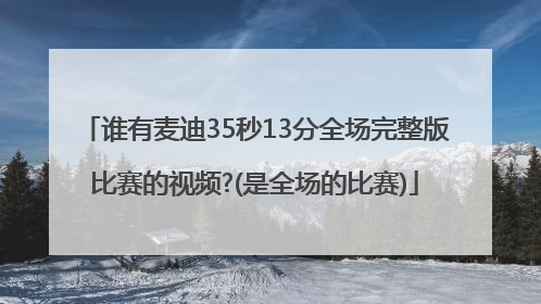 谁有麦迪35秒13分全场完整版比赛的视频?(是全场的比赛)