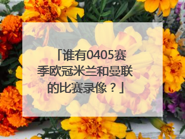 谁有0405赛季欧冠米兰和曼联的比赛录像？