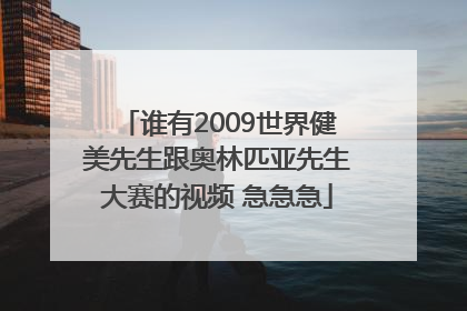 谁有2009世界健美先生跟奥林匹亚先生大赛的视频 急急急