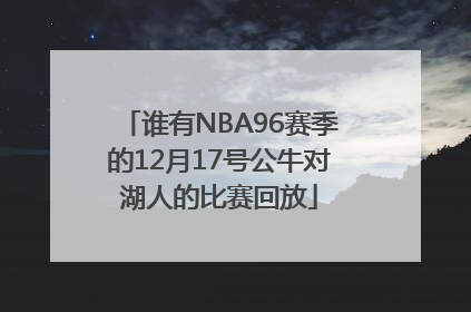 谁有NBA96赛季的12月17号公牛对湖人的比赛回放