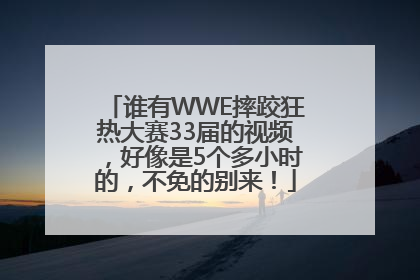 谁有WWE摔跤狂热大赛33届的视频，好像是5个多小时的，不免的别来！