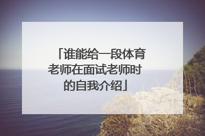 谁能给一段体育老师在面试老师时的自我介绍