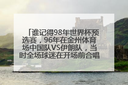 谁记得98年世界杯预选赛，96年在金州体育场中国队VS伊朗队，当时全场球迷在开场前合唱的是什么歌吗？