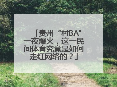 贵州“村BA”一夜爆火，这一民间体育究竟是如何走红网络的？