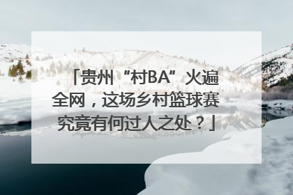 贵州“村BA”火遍全网，这场乡村篮球赛究竟有何过人之处？