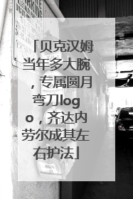 贝克汉姆当年多大腕，专属圆月弯刀logo，齐达内劳尔成其左右护法