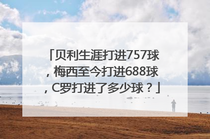 贝利生涯打进757球，梅西至今打进688球，C罗打进了多少球？