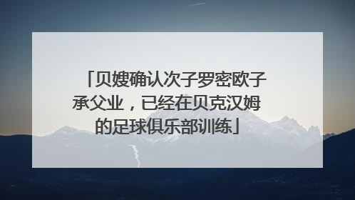 贝嫂确认次子罗密欧子承父业，已经在贝克汉姆的足球俱乐部训练