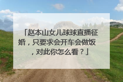 赵本山女儿球球直播征婚，只要求会开车会做饭，对此你怎么看？