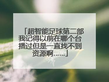 超智能足球第二部我记得以前在哪个台播过但是一直找不到资源啊……