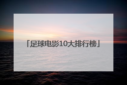 「足球电影10大排行榜」足球10大进球排行榜