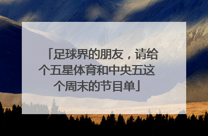 足球界的朋友，请给个五星体育和中央五这个周末的节目单