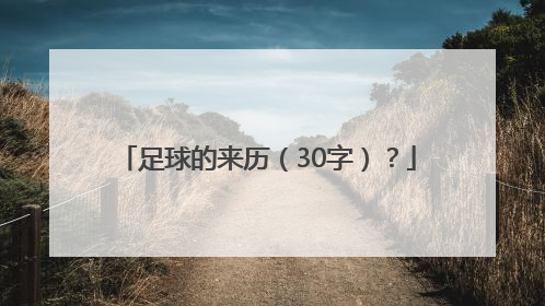 足球的来历（30字）？