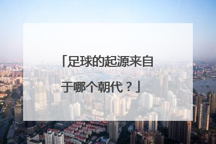 足球的起源来自于哪个朝代？