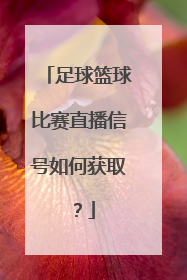 足球篮球比赛直播信号如何获取？