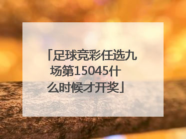 足球竞彩任选九场第15045什么时候才开奖