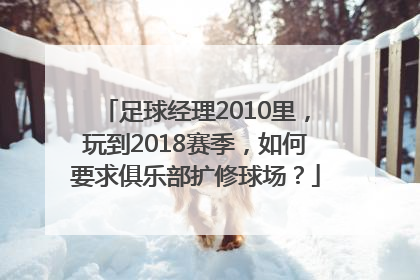 足球经理2010里，玩到2018赛季，如何要求俱乐部扩修球场？