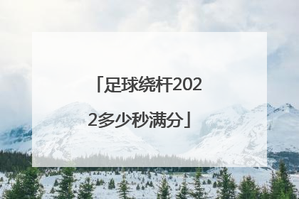 足球绕杆2022多少秒满分