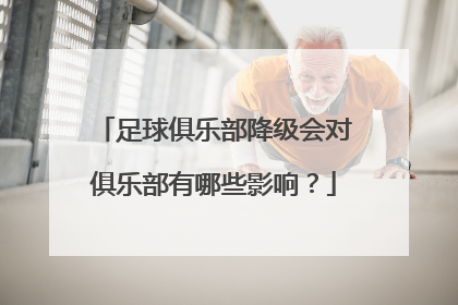 足球俱乐部降级会对俱乐部有哪些影响？