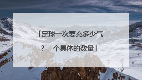 足球一次要充多少气？一个具体的数量