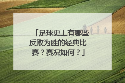 足球史上有哪些反败为胜的经典比赛？赛况如何？