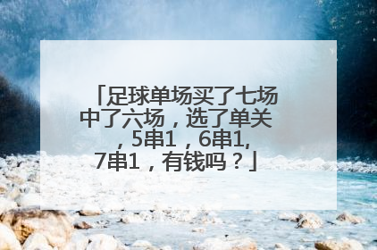 足球单场买了七场中了六场，选了单关，5串1，6串1,7串1，有钱吗？