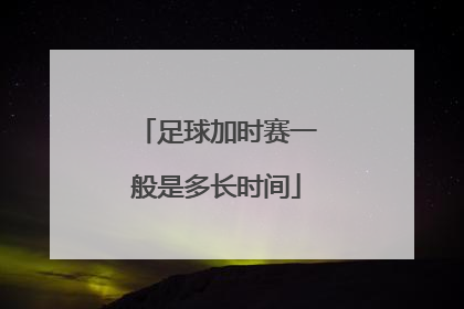 足球加时赛一般是多长时间