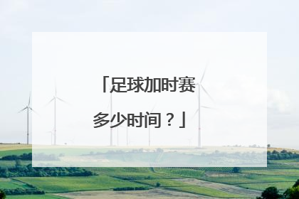 足球加时赛多少时间？