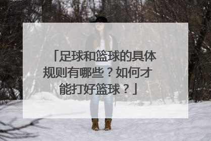 足球和篮球的具体规则有哪些？如何才能打好篮球？