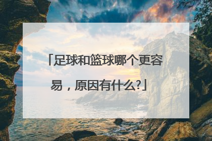 足球和篮球哪个更容易，原因有什么?