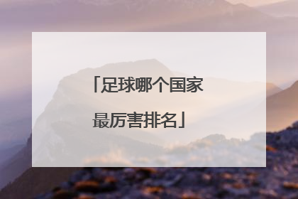 「足球哪个国家最厉害排名」比利时和意大利哪个足球厉害