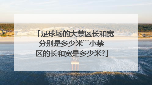 足球场的大禁区长和宽分别是多少米```小禁区的长和宽是多少米?