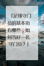 足球守门员的基本功有哪些，如何当好一名守门员？