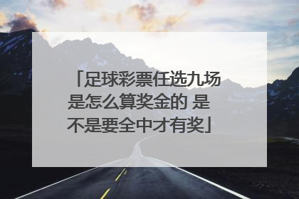 足球彩票任选九场是怎么算奖金的 是不是要全中才有奖