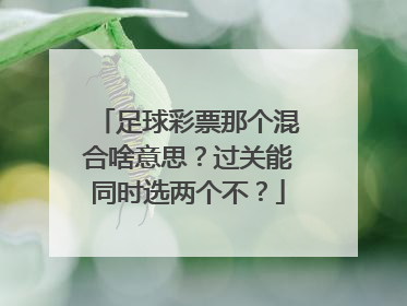 足球彩票那个混合啥意思？过关能同时选两个不？